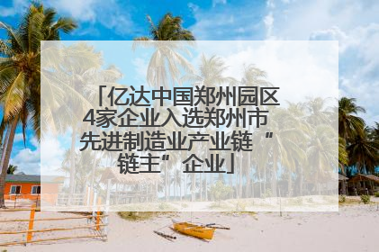 亿达中国郑州园区4家企业入选郑州市先进制造业产业链“链主”企业
