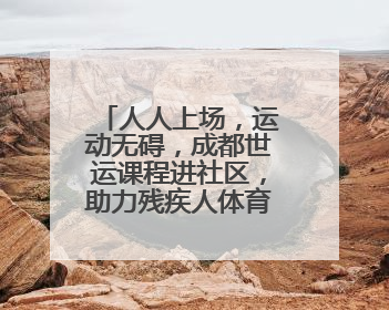 人人上场，运动无碍，成都世运课程进社区，助力残疾人体育“追光”