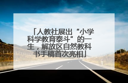 人教社展出“小学科学教育泰斗”的一生，解放区自然教科书手稿首次亮相