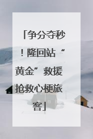 争分夺秒！隆回站“黄金”救援抢救心梗旅客