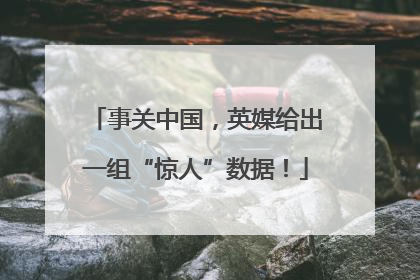 事关中国，英媒给出一组“惊人”数据！