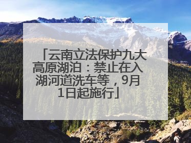 云南立法保护九大高原湖泊：禁止在入湖河道洗车等，9月1日起施行