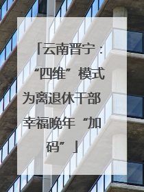 云南晋宁：“四维”模式为离退休干部幸福晚年“加码”