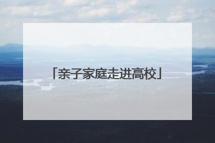 亲子家庭走进高校