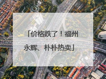 价格跌了！福州永辉、朴朴热卖