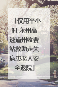 仅用半小时 永州高速道州收费站救助走失病患老人安全返院