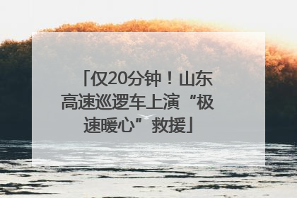 仅20分钟！山东高速巡逻车上演“极速暖心”救援
