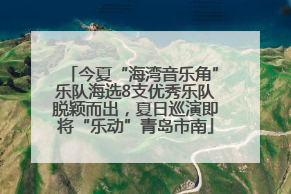今夏“海湾音乐角”乐队海选8支优秀乐队脱颖而出，夏日巡演即将“乐动”青岛市南
