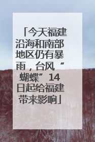 今天福建沿海和南部地区仍有暴雨，台风“蝴蝶”14日起给福建带来影响