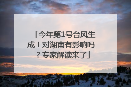 今年第1号台风生成！对湖南有影响吗？专家解读来了