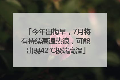今年出梅早，7月将有持续高温热浪，可能出现42℃极端高温