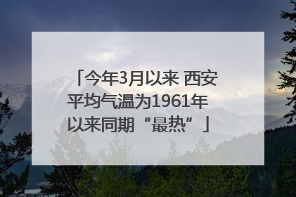 今年3月以来 西安平均气温为1961年以来同期“最热”