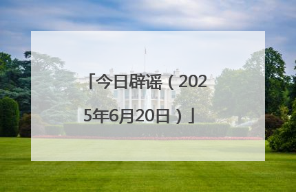 今日辟谣（2025年6月20日）