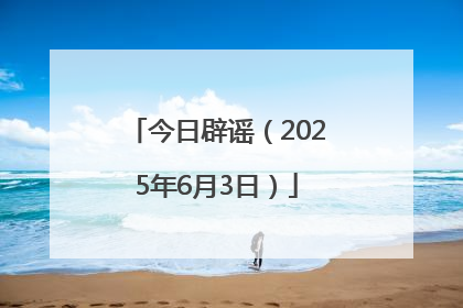 今日辟谣（2025年6月3日）