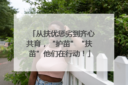 从扶优惩劣到齐心共育，“护苗”“扶苗”他们在行动！