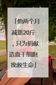 他两个月减重20斤，只为捐献造血干细胞挽救生命