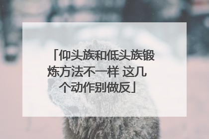 仰头族和低头族锻炼方法不一样 这几个动作别做反