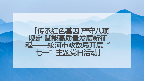 传承红色基因 严守八项规定 赋能高质量发展新征程——蛟河市政数局开展“七一”主题党日活动