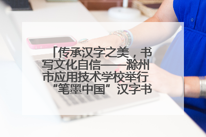 传承汉字之美，书写文化自信——滁州市应用技术学校举行“笔墨中国”汉字书写比赛表彰大会