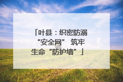 叶县：织密防溺“安全网” 筑牢生命“防护墙”