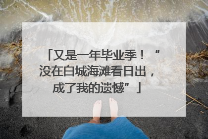 又是一年毕业季！“没在白城海滩看日出，成了我的遗憾”