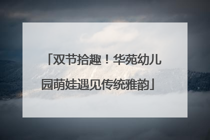 双节拾趣！华苑幼儿园萌娃遇见传统雅韵