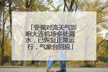 受强对流天气影响大连机场多处漏水，已恢复正常运行，气象台回应