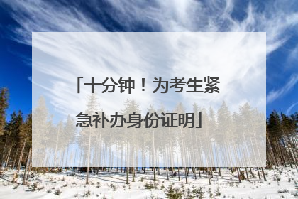 十分钟！为考生紧急补办身份证明