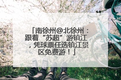 南徐州@北徐州：跟着“苏超”游镇江，凭球票任选镇江景区免费游！