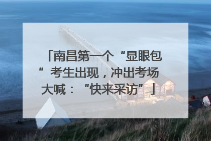 南昌第一个“显眼包”考生出现，冲出考场大喊：“快来采访”