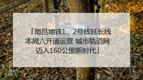 南昌地铁1、2号线延长线本周六开通运营 城市轨道网迈入160公里新时代