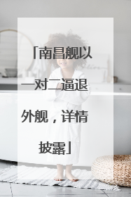 南昌舰以一对二逼退外舰，详情披露
