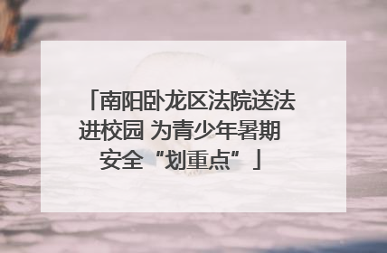 南阳卧龙区法院送法进校园 为青少年暑期安全“划重点”