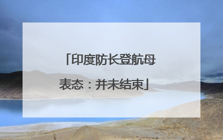 印度防长登航母表态：并未结束
