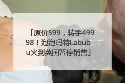 原价599，转手49998！泡泡玛特Labubu火到英国暂停销售