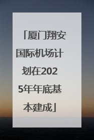厦门翔安国际机场计划在2025年年底基本建成