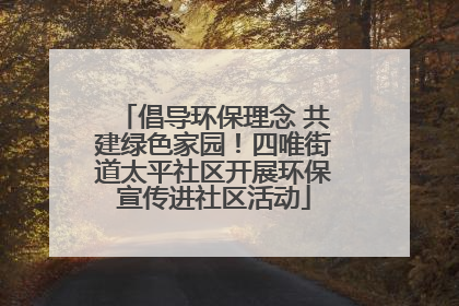 倡导环保理念 共建绿色家园！四唯街道太平社区开展环保宣传进社区活动