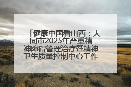 健康中国看山西：大同市2025年严重精神障碍管理治疗暨精神卫生质量控制中心工作培训班开班