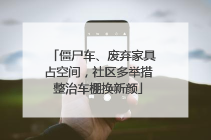 僵尸车、废弃家具占空间，社区多举措整治车棚换新颜