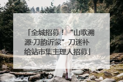 全城招募！“山歌溯源·刀韵沂蒙”刀迷补给站市集主理人招募