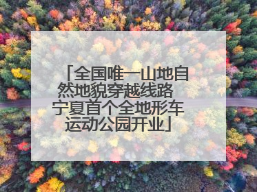 全国唯一山地自然地貌穿越线路 宁夏首个全地形车运动公园开业