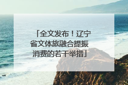 全文发布！辽宁省文体旅融合提振消费的若干举措