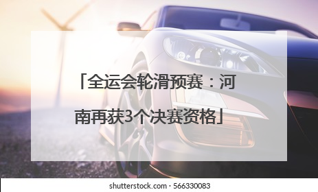 全运会轮滑预赛：河南再获3个决赛资格