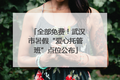 全部免费！武汉市暑假“爱心托管班”点位公布