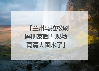 兰州马拉松刷屏朋友圈！现场高清大图来了