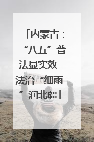 内蒙古：“八五”普法显实效 法治“细雨”润北疆