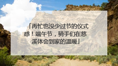 再忙也没少过节的仪式感！端午节，骑手们在慈溪体会到家的温暖