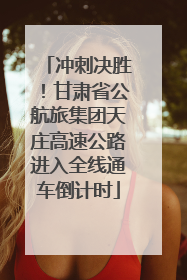 冲刺决胜！甘肃省公航旅集团天庄高速公路进入全线通车倒计时