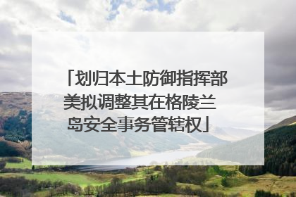 划归本土防御指挥部 美拟调整其在格陵兰岛安全事务管辖权
