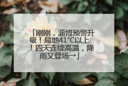 刚刚，淄博预警升级！局地41℃以上！四天连续高温，降雨又登场→
